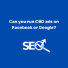 Can you run CBD ads on Facebook or Google?