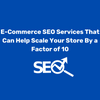 E-Commerce SEO Services That Can Help Scale Your Store By a Factor of 10