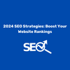 2024 SEO Strategies: Boost Your Website Rankings