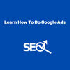 Learn How To Do Google Ads